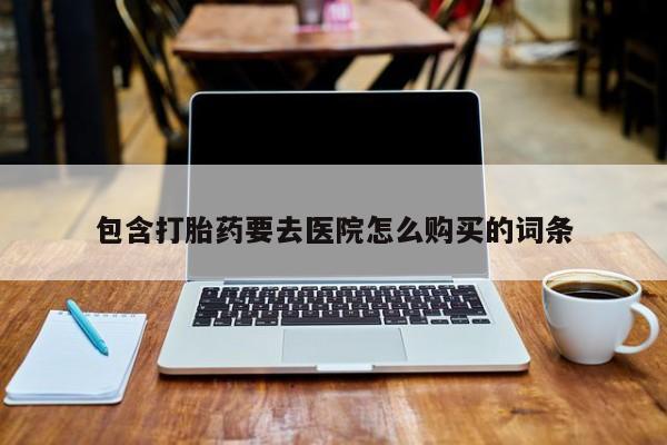 正品私人卖打胎药微信包含打胎药要去医院怎么购买的词条