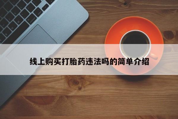 正品私人卖打胎药微信线上购买打胎药违法吗的简单介绍