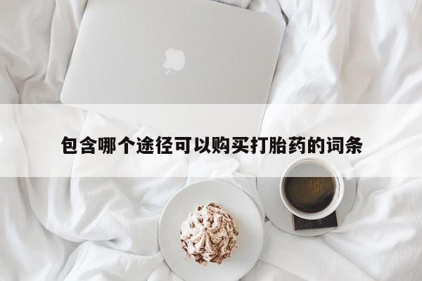 正品私人卖打胎药微信包含哪个途径可以购买打胎药的词条