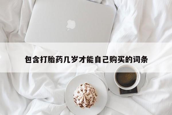 正品私人卖打胎药微信包含打胎药几岁才能自己购买的词条
