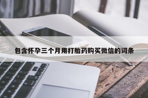 正品私人卖打胎药微信包含怀孕三个月用打胎药购买微信的词条