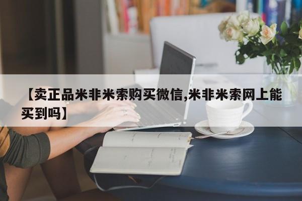正品私人卖打胎药微信【卖正品米非米索购买微信,米非米索网上能买到吗】