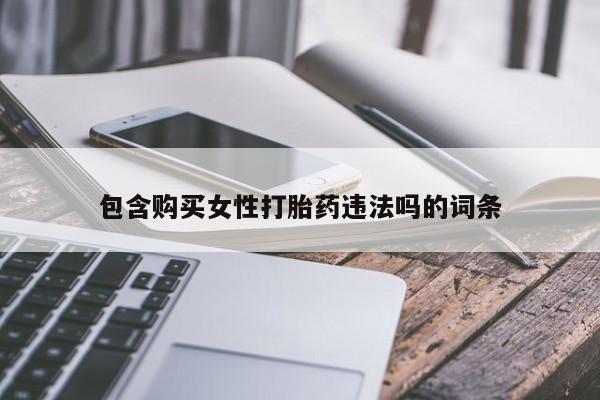 正品私人卖打胎药微信包含购买女性打胎药违法吗的词条