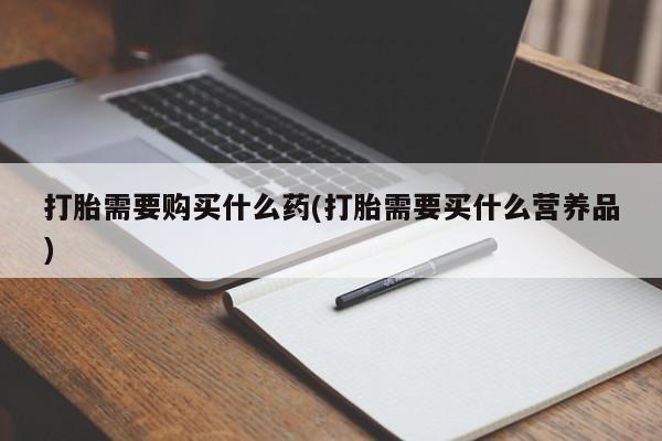 正品私人卖打胎药微信打胎需要购买什么药(打胎需要买什么营养品)