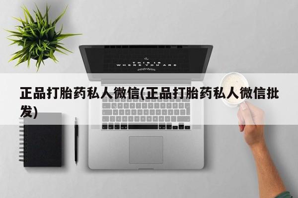 正品私人卖打胎药微信正品打胎药私人微信(正品打胎药私人微信批发)
