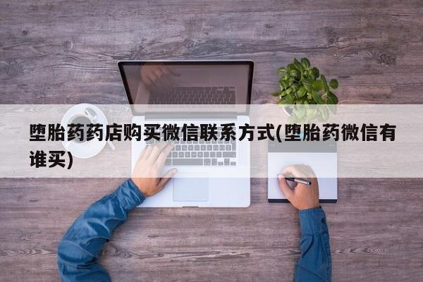 正品私人卖打胎药微信堕胎药药店购买微信联系方式(堕胎药微信有谁买)