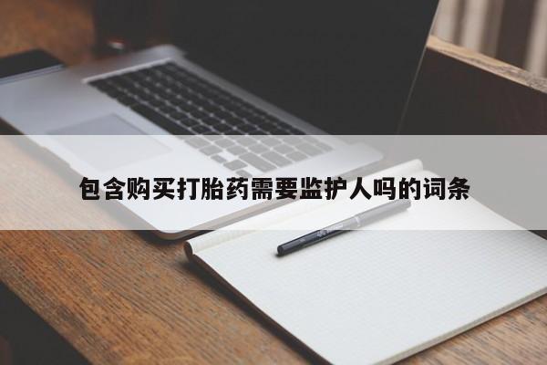 正品私人卖打胎药微信包含购买打胎药需要监护人吗的词条