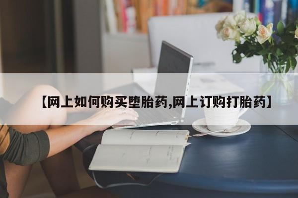 正品私人卖打胎药微信【网上如何购买堕胎药,网上订购打胎药】
